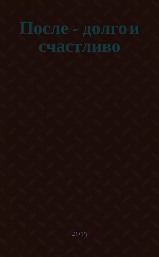 После - долго и счастливо : роман