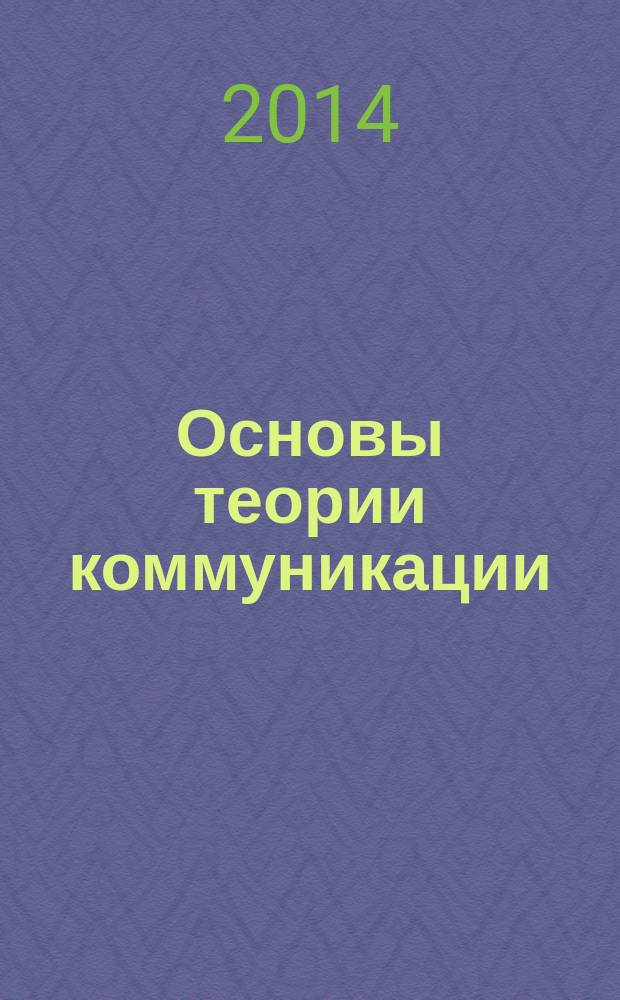 Основы теории коммуникации : электронный учебно-методический комплекс : для студентов, обучающихся в различных формах (очной, заочной, очно-заочной) с применением дистанционных технологий