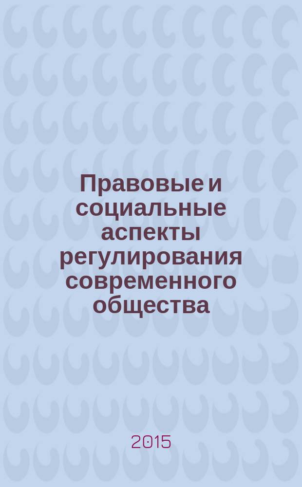 Правовые и социальные аспекты регулирования современного общества : материалы международной научно-практической конференции профессорско-преподавательского состава, аспирантов и практических специалистов, 24 февраля 2015 г