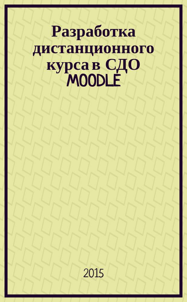 Разработка дистанционного курса в СДО MOODLE : учебное пособие