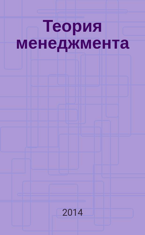 Теория менеджмента (история управленческой мысли, теория организации, организационное поведение) : учебно-методический комплекс : для студентов, обучающихся в различных формах (очной, заочной, очно-заочной) с применением дистанционных технологий
