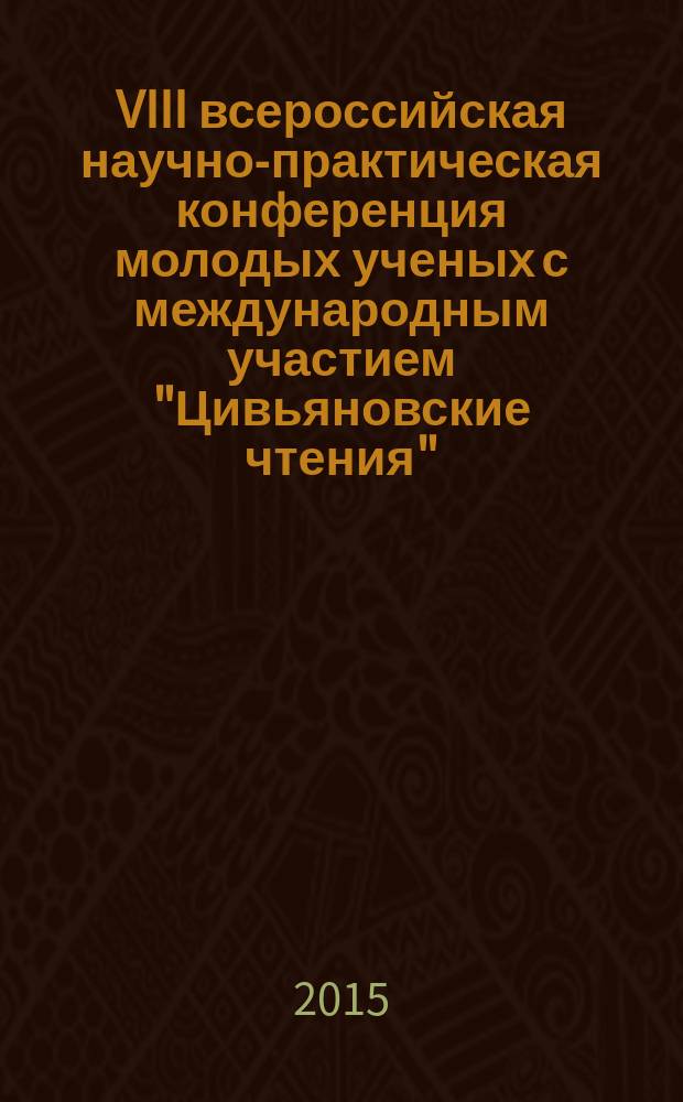 VIII всероссийская научно-практическая конференция молодых ученых с международным участием "Цивьяновские чтения", 26-28 ноября 2015 г : [материалы конференции в 2 т.]. Т. 1