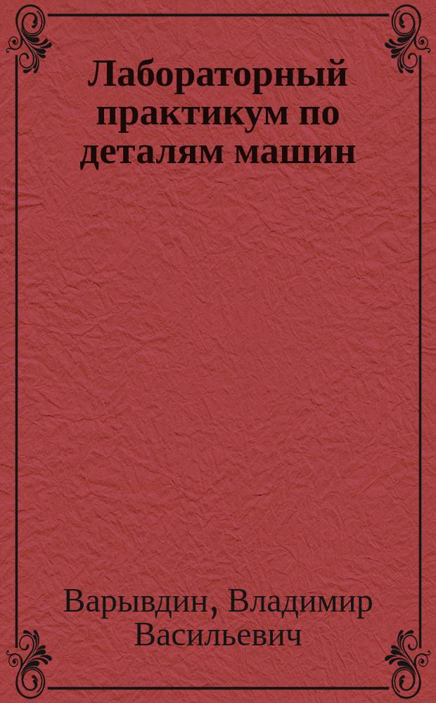 Лабораторный практикум по деталям машин (в двух частях) : учебное пособие для студентов, осваивающих образовательные программы бакалавриата по направлению подготовки "Агроинженерия"