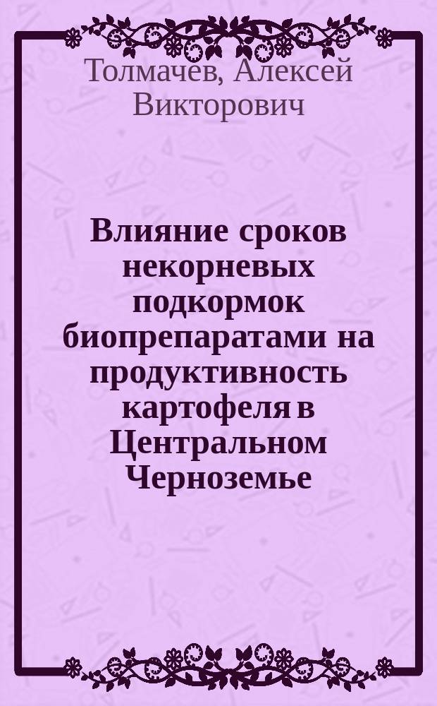 Влияние сроков некорневых подкормок биопрепаратами на продуктивность картофеля в Центральном Черноземье : автореферат диссертации на соискание ученой степени кандидата сельскохозяйственных наук : специальность 06.01.01 <Общее земледелие>