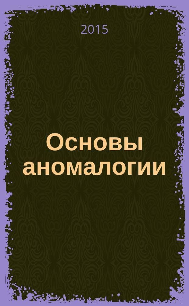 Основы аномалогии : (космопланетарный аспект). Кн. 1