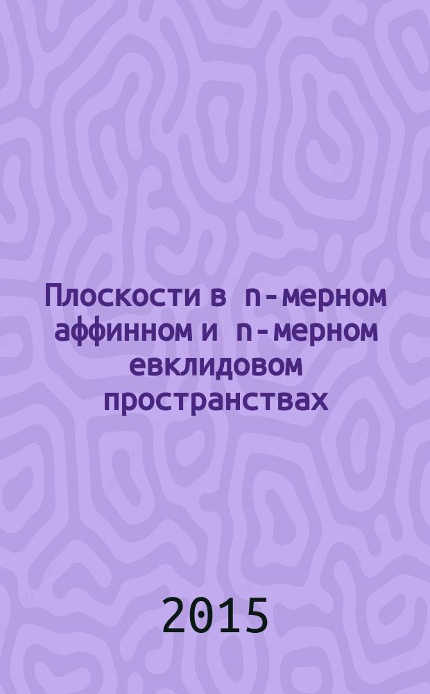Плоскости в n-мерном аффинном и n-мерном евклидовом пространствах : учебно-методическое пособие : для студентов 1-2 курсов