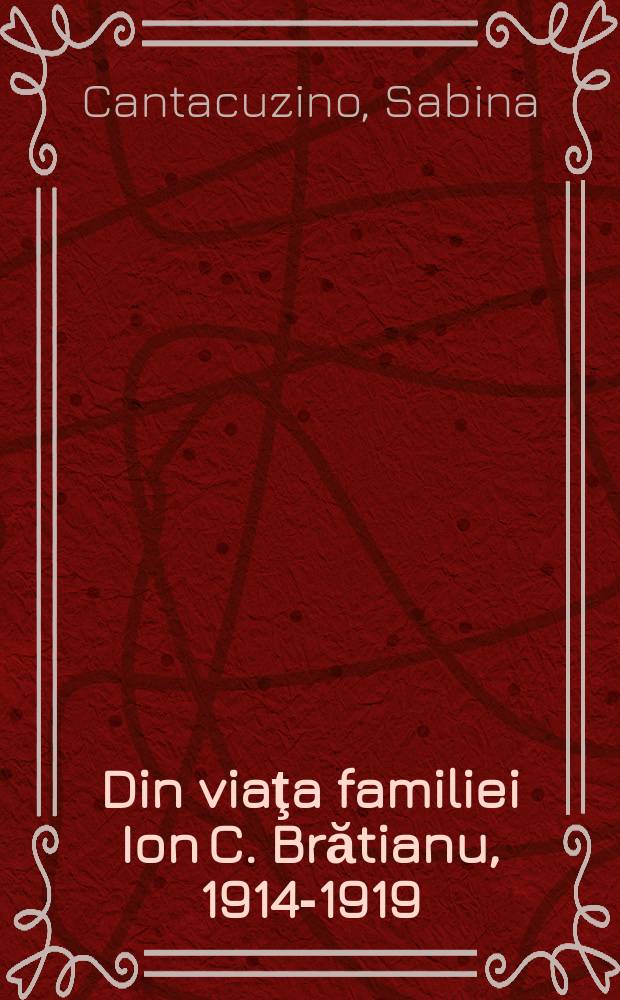 Din viaţa familiei Ion C. Brătianu, 1914-1919 : cu un adaos de &icirc;nsemnări, 1870-1941 = Жизнь семьи Иона Брэтиану, 1914-1919
