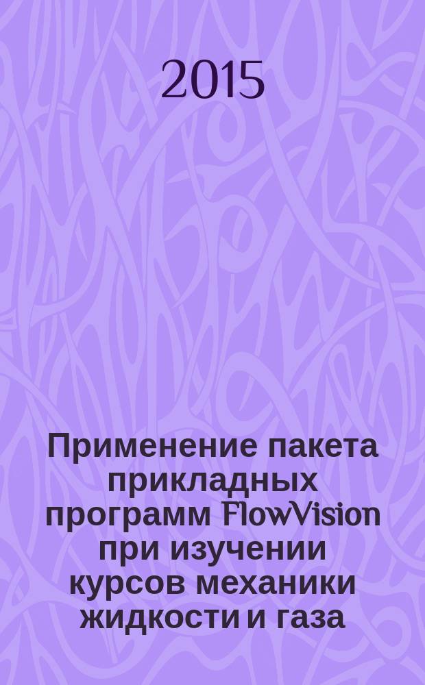 Применение пакета прикладных программ FlowVision при изучении курсов механики жидкости и газа : учебное пособие для студентов вузов по направлению подготовки "Прикладные математика и физика"