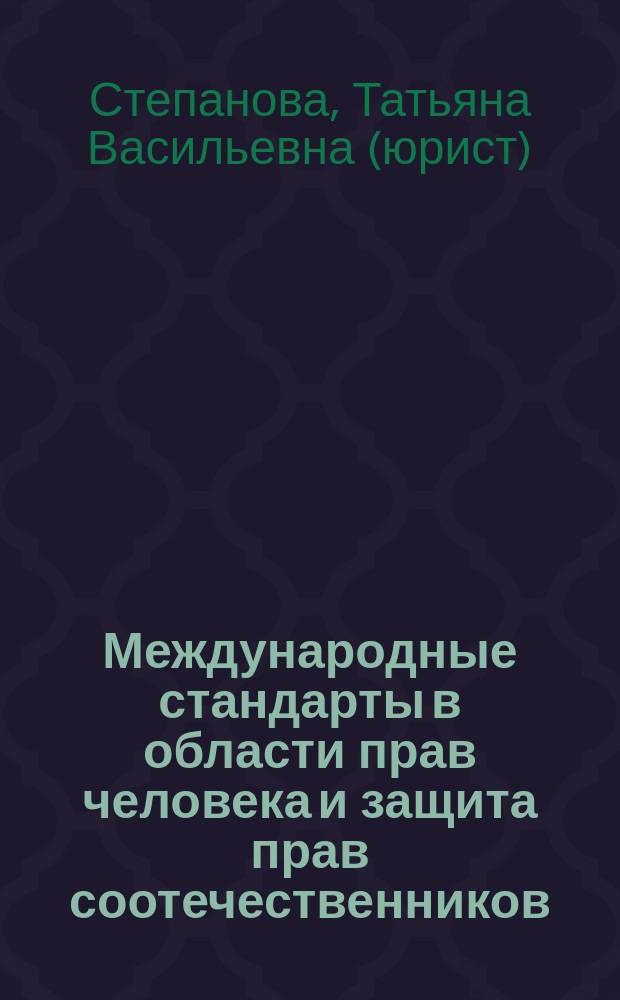 Международные стандарты в области прав человека и защита прав соотечественников (граждан России), проживающих за рубежом : учебное пособие