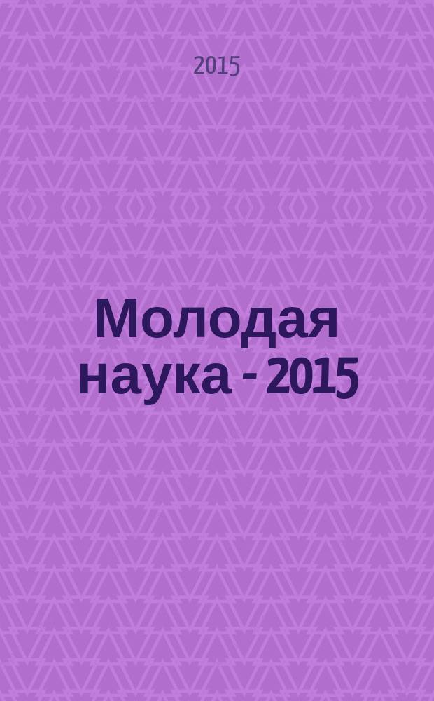 Молодая наука - 2015 : материалы региональной межвузовской научно-практической конференции студентов, аспирантов и молодых ученых, 28 апреля 2015 года. Ч. 4