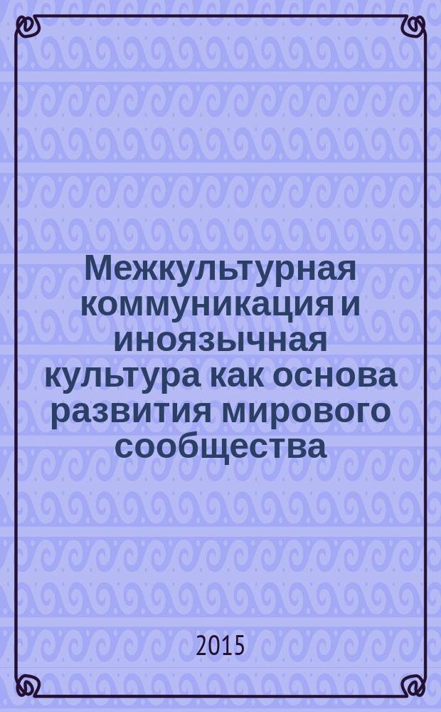 Межкультурная коммуникация и иноязычная культура как основа развития мирового сообщества : сборник статей по материалам II Всероссийской научно-практической конференции, 24 апреля 2015 года