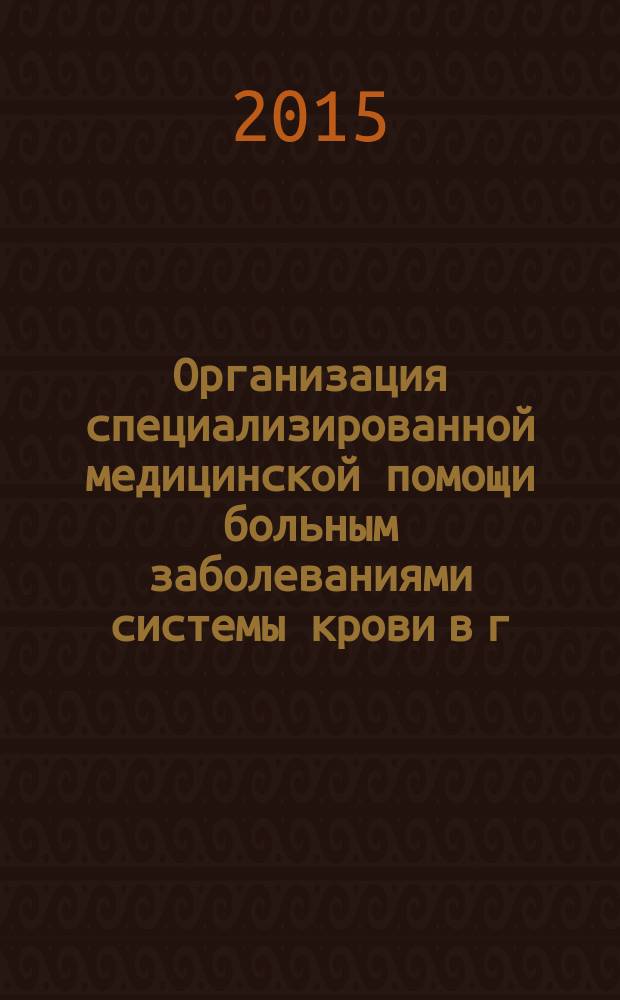 Организация специализированной медицинской помощи больным заболеваниями системы крови в г. Санкт-Петербурге : методические рекомендации