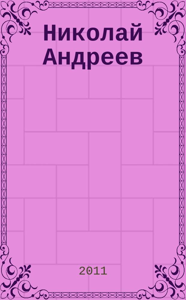 Николай Андреев = Nikolay Andreev : персональная выставка, 17.11.11 - 13.12.11 : каталог