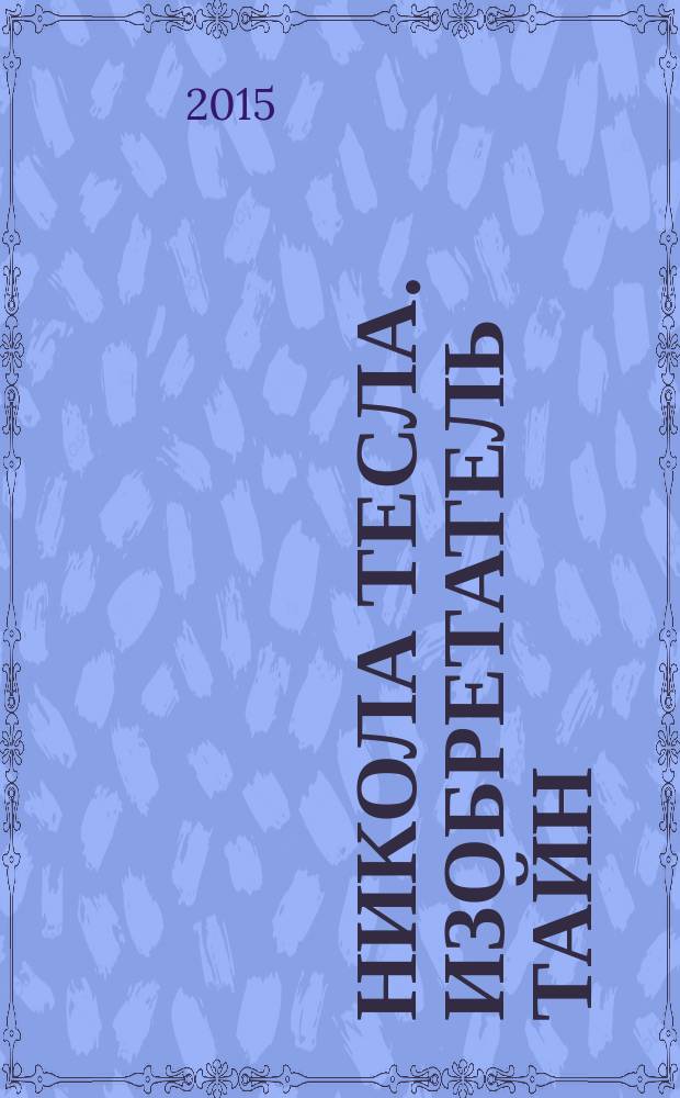 Никола Тесла. Изобретатель тайн : роман