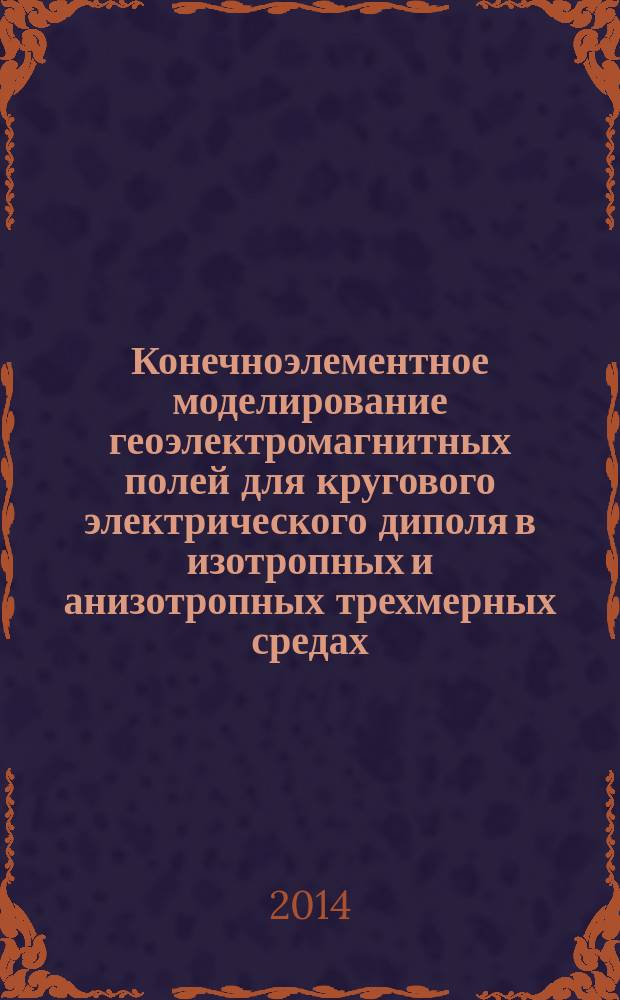 Конечноэлементное моделирование геоэлектромагнитных полей для кругового электрического диполя в изотропных и анизотропных трехмерных средах : автореферат диссертации на соискание ученой степени кандидата технических наук : специальность 05.13.18 <Математическое моделирование, численные методы и комплексы программ>