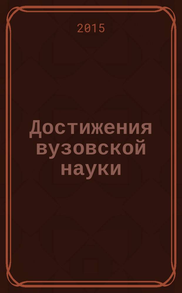 Достижения вузовской науки : сборник материалов XIX Международной научно-практической конференции, г. Новосибирск, 31 декабря 2015 г