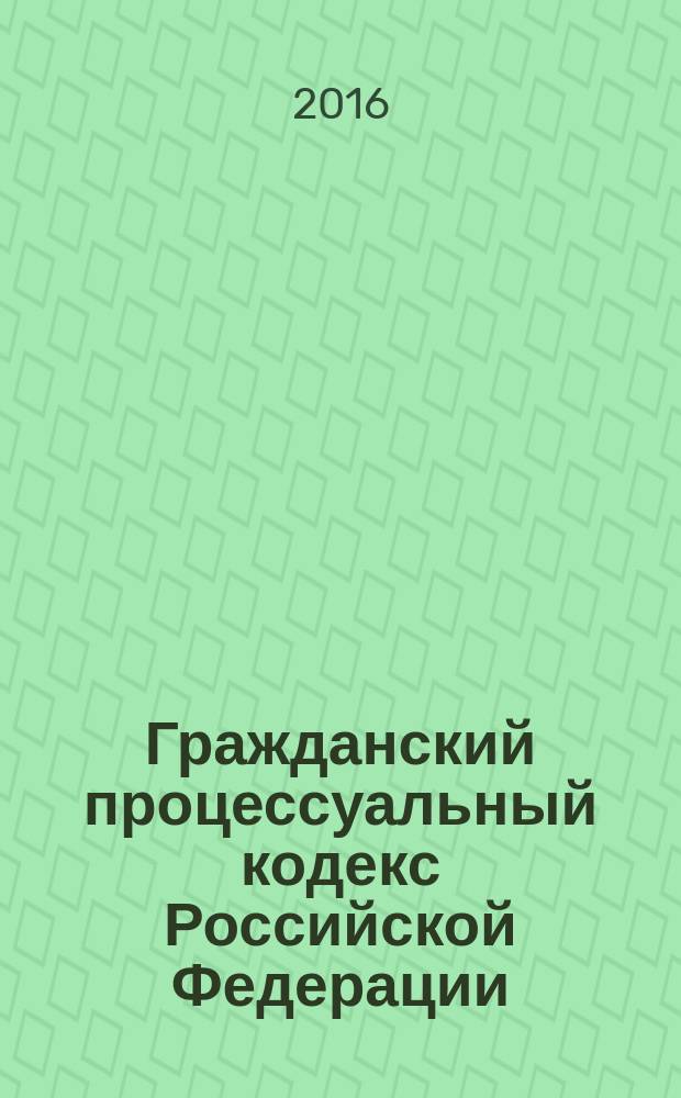 Гражданский процессуальный кодекс Российской Федерации : принят Государственной Думой 23 октября 2002 года : одобрен Советом Федерации 30 октября 2002 года : изменения: Федеральные законы от 30 июня 2003 г. № 86-Ф3 ... от 30 декабря 2015 г. № 425-Ф3 : по состоянию на 1 февраля 2016 г