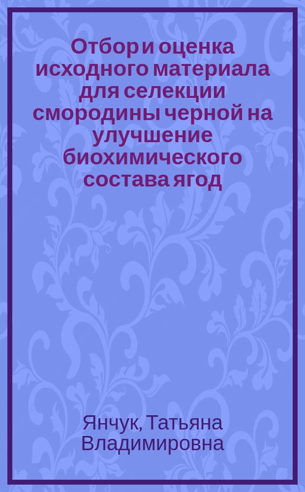 Отбор и оценка исходного материала для селекции смородины черной на улучшение биохимического состава ягод : автореферат диссертации на соискание ученой степени к. с.-х. н. : специальность 06.01.05 <Селекция и семеноводство>
