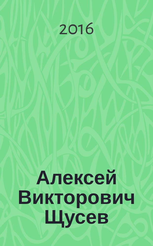 Алексей Викторович Щусев (1873-1949)