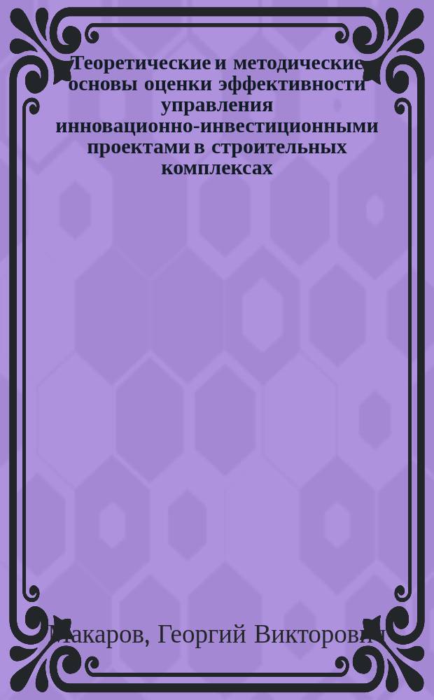 Теоретические и методические основы оценки эффективности управления инновационно-инвестиционными проектами в строительных комплексах : автореферат диссертации на соискание ученой степени к. э. н. : специальность 08.00.05 <Экон. и упр. нар. хоз.>