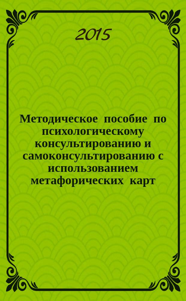 Методическое пособие по психологическому консультированию и самоконсультированию с использованием метафорических карт : [цикл миниатюрных рассказов от "А" до "Я"]. Вып. 1