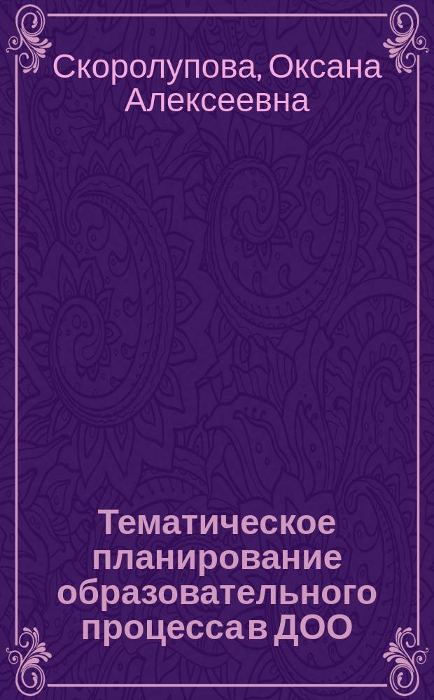 Тематическое планирование образовательного процесса в ДОО : технология внедрения ФГОС дошкольного образования : учебно-методическое пособие для педагогов дошкольных образовательных организаций