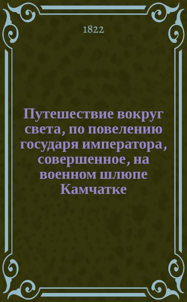 Путешествие вокруг света, по повелению государя императора, совершенное, на военном шлюпе Камчатке, в 1817, 1818 и 1819 годах, флота капитаном Головниным. Ч. 1