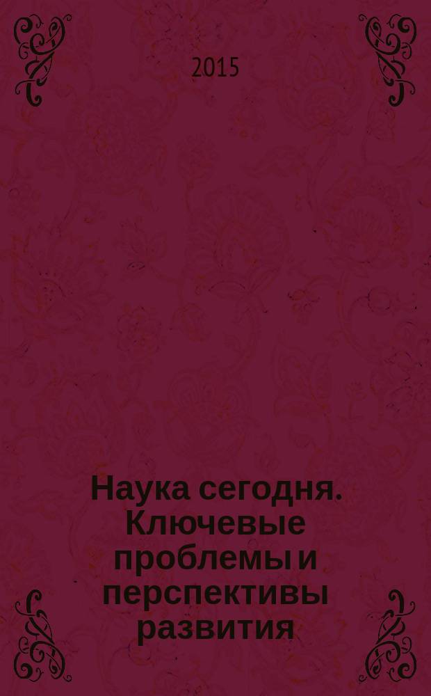 Наука сегодня. Ключевые проблемы и перспективы развития : сборник научных статей по итогам международной научно-практической конференции, 19-20 декабря 2015 года