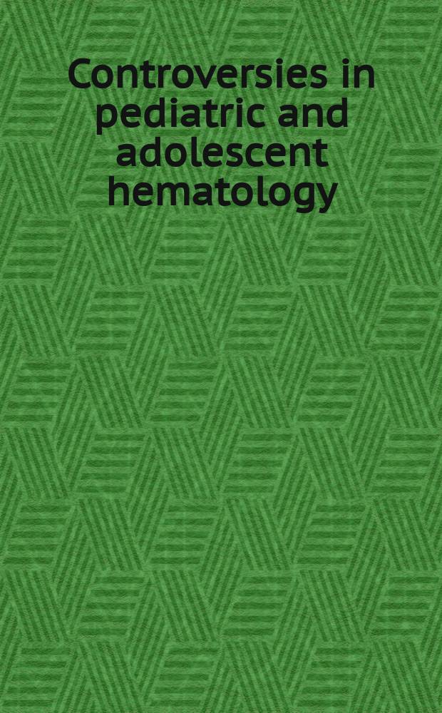 Controversies in pediatric and adolescent hematology = Дискуссии в педиатрической и подростковой гематологии.