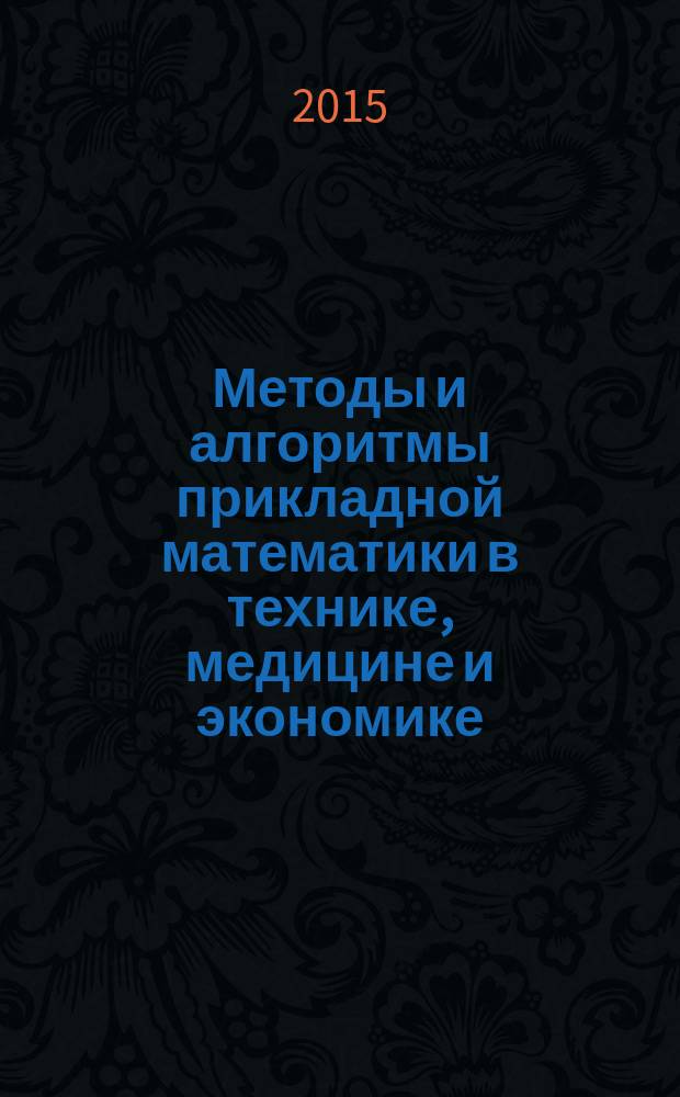 Методы и алгоритмы прикладной математики в технике, медицине и экономике : материалы 15-й Международной научно-практической конференции, 20 марта 2015 года, г. Новочеркасск