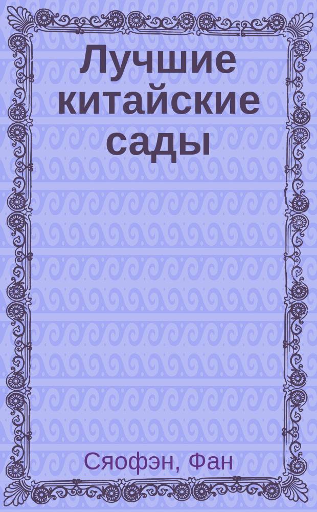 Лучшие китайские сады : история, дизайн, философия : альбом