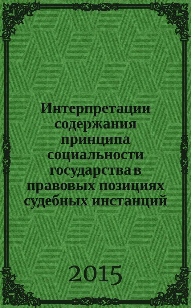 Интерпретации содержания принципа социальности государства в правовых позициях судебных инстанций : монография : научная специальность 12.00.02 "Конституционное право; конституционный судебный процесс; муниципальное право"