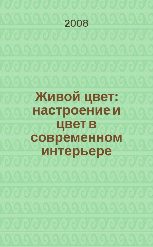 Живой цвет : настроение и цвет в современном интерьере