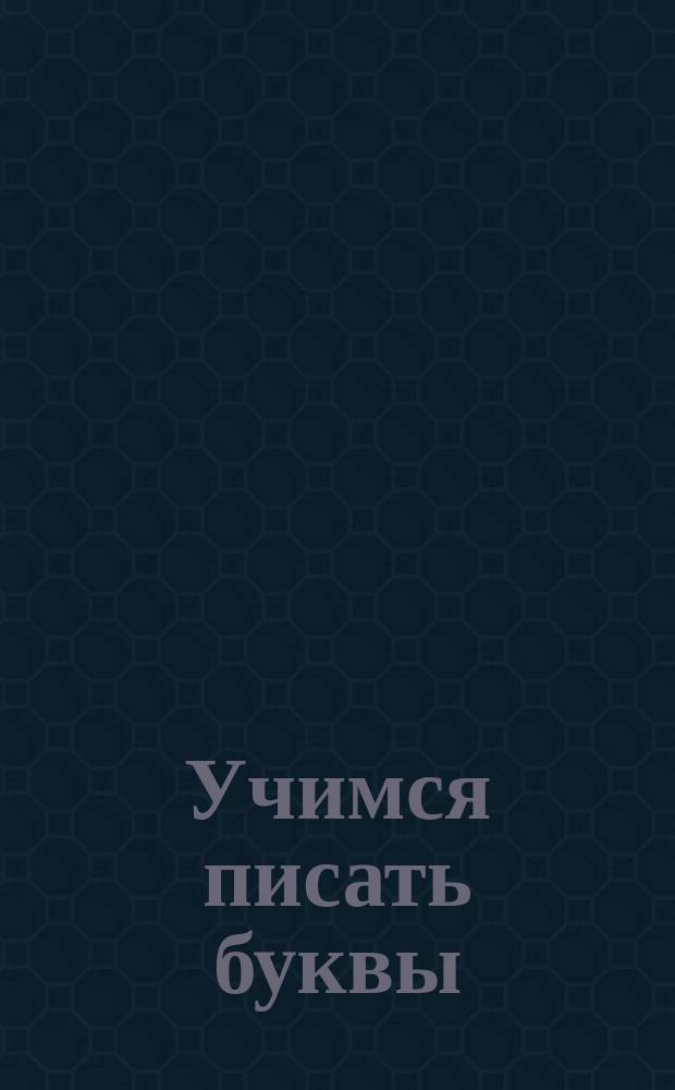 Учимся писать буквы : прописи : для дошкольного возраста : 4+