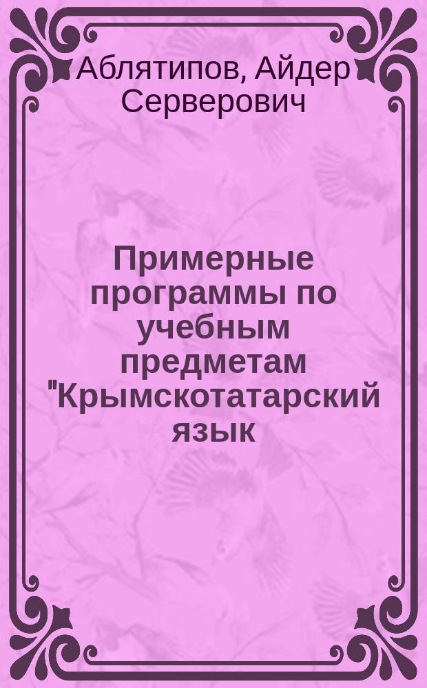 Примерные программы по учебным предметам "Крымскотатарский язык (родной)", "Крымскотатарская литература" для общеобразовательных организаций : учебное пособие для общеобразовательных организаций