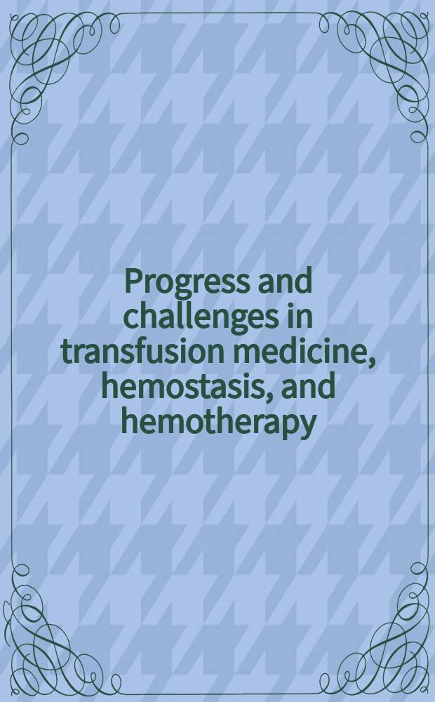 Progress and challenges in transfusion medicine, hemostasis, and hemotherapy : state of the art 2008 : 41th Congr. of the Germ. soc. for transfusion medicine a. immunohematology = Прогресс и проблемы в трансфузионной медицине, гемостазе и гемотерапии.