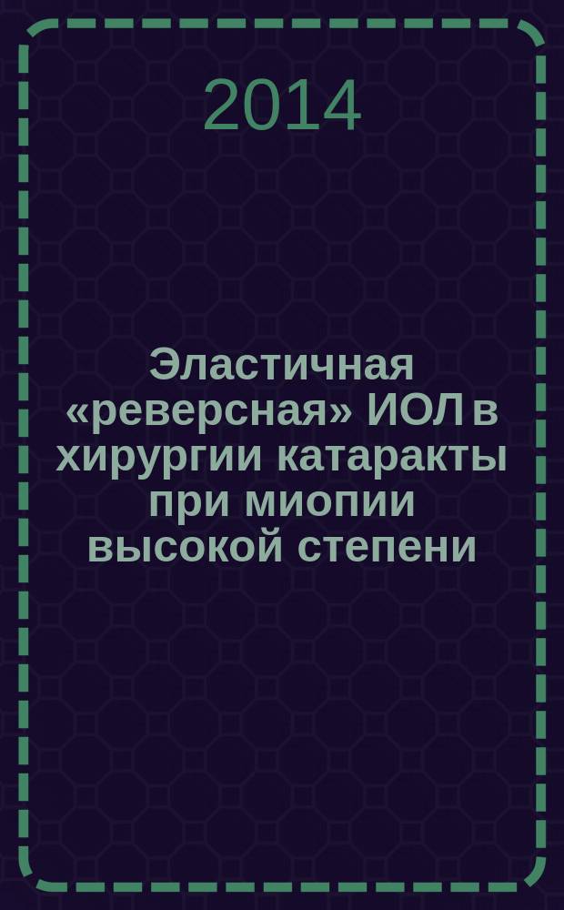 Эластичная «реверсная» ИОЛ в хирургии катаракты при миопии высокой степени : автореферат диссертации на соискание ученой степени кандидата медицинских наук : специальность 14.01.07 <Глазные болезни>