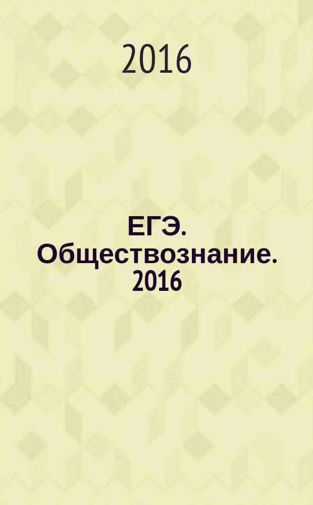 ЕГЭ. Обществознание. 2016 : единый государственный экзамен: типовые экзаменационные варианты : 30 вариантов : новая демоверсия
