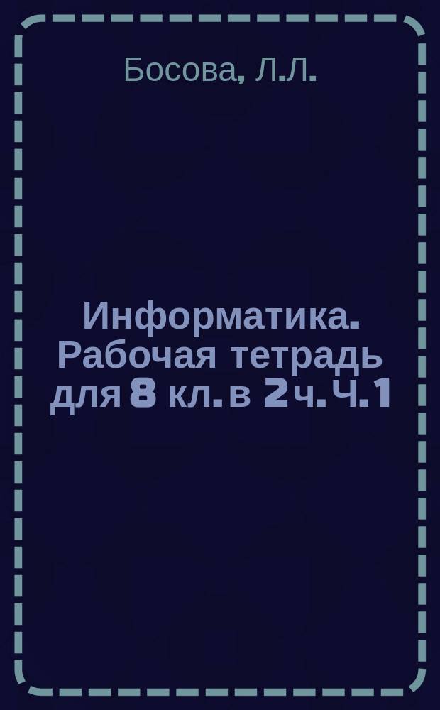 Информатика. Рабочая тетрадь для 8 кл. в 2 ч. Ч. 1