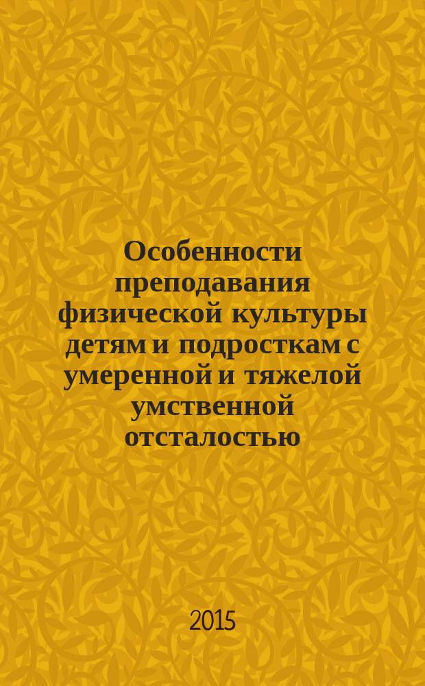 Особенности преподавания физической культуры детям и подросткам с умеренной и тяжелой умственной отсталостью : учебное пособие для студентов, обучающихся по программам бакалавриата и магистратуры по направлению подготовки 034300 "Физическая культура"