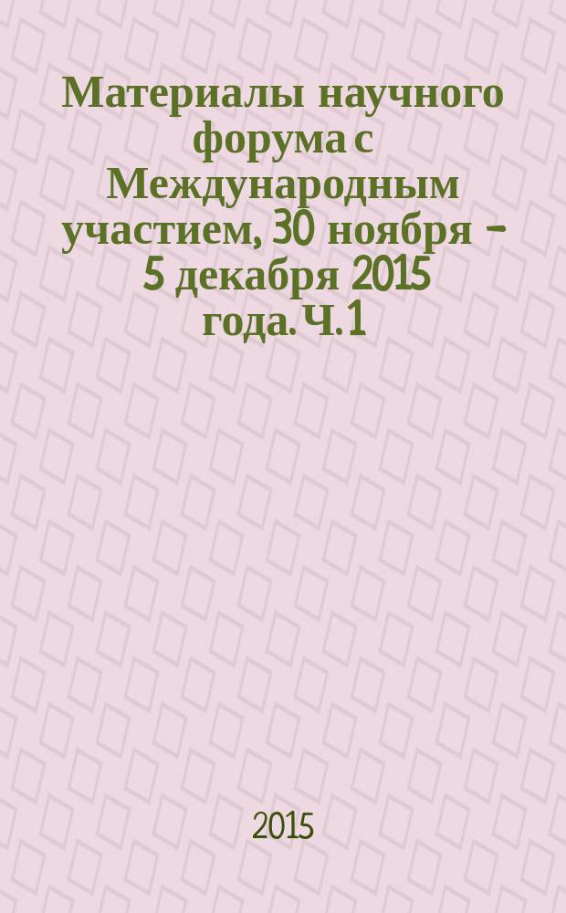 Материалы научного форума с Международным участием, 30 ноября - 5 декабря 2015 года. Ч. 1