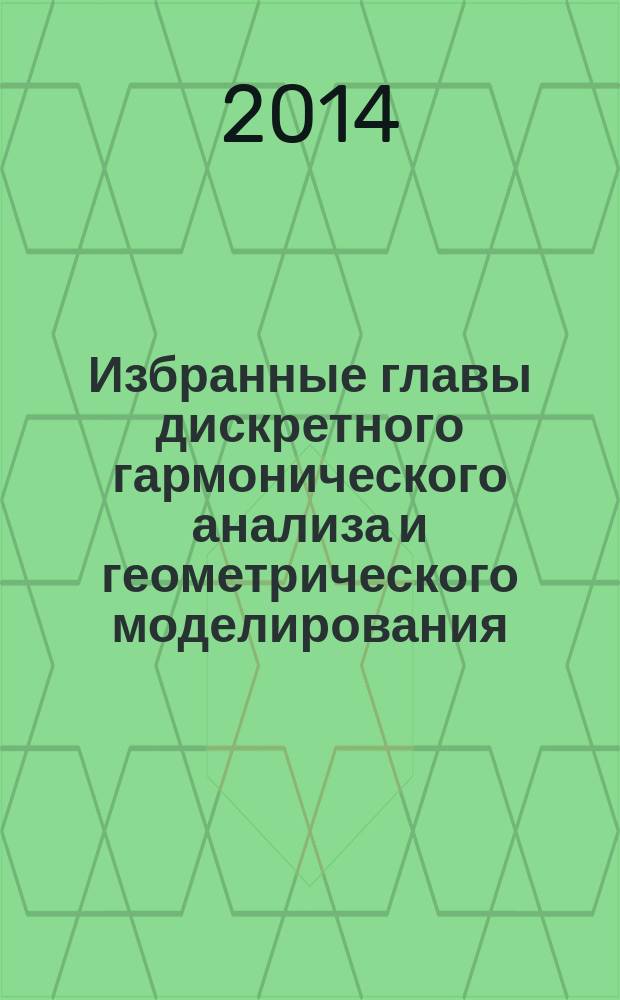 Избранные главы дискретного гармонического анализа и геометрического моделирования : [итоги работы семинара по дискретному гармоническому анализу и геометрическому моделированию за 2004-2008 года]. Ч. 1