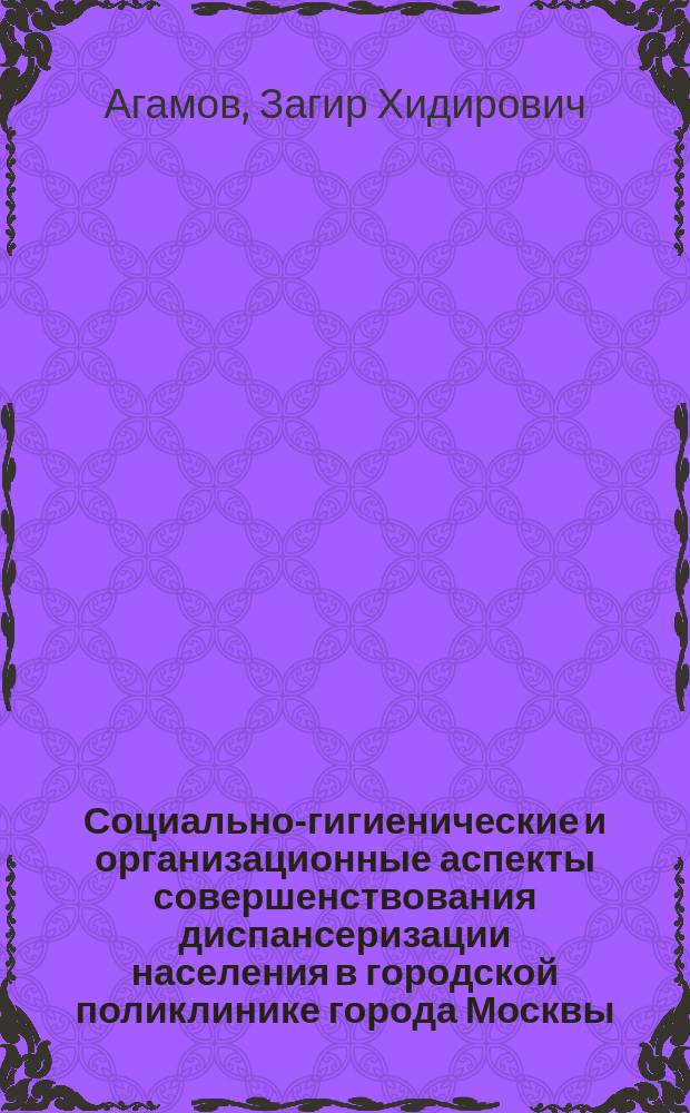 Социально-гигиенические и организационные аспекты совершенствования диспансеризации населения в городской поликлинике города Москвы : автореферат диссертации на соискание ученой степени к. м. н. : специальность 14.02.03 <Общественное здоровье и здравоохранение >
