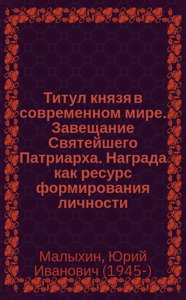 Титул князя в современном мире. Завещание Святейшего Патриарха. Награда как ресурс формирования личности, социализации молодежи, стабилизации нравственного потенциала : сборник