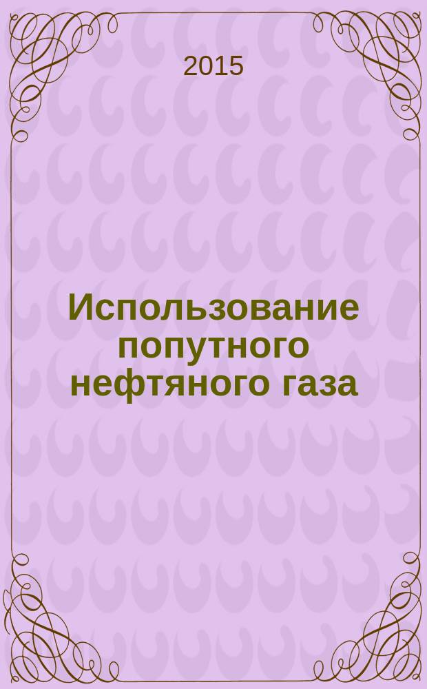 Использование попутного нефтяного газа : К.А. Баданов, К.Н. Гусинский, А.Ф. Васецкий, А.С. Вялых