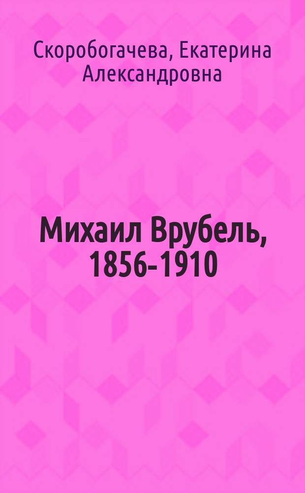 Михаил Врубель, 1856-1910 : альбом