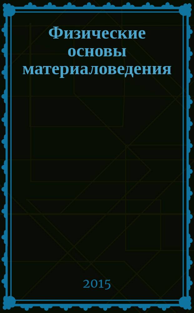 Физические основы материаловедения : учебное пособие по физике для студентов технических вузов