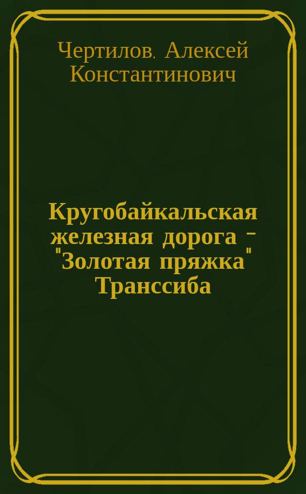 Кругобайкальская железная дорога - "Золотая пряжка" Транссиба: история создания, объект культурного и природного наследия : (история архитектуры и градостроительства Сибири) : учебное пособие по направлению "Архитектура"