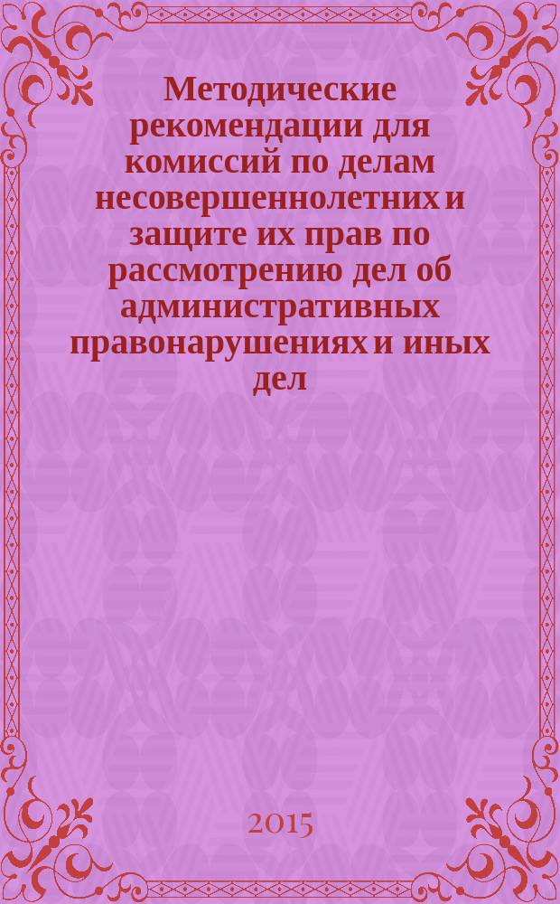 Методические рекомендации для комиссий по делам несовершеннолетних и защите их прав по рассмотрению дел об административных правонарушениях и иных дел (материалов) : в 3 ч