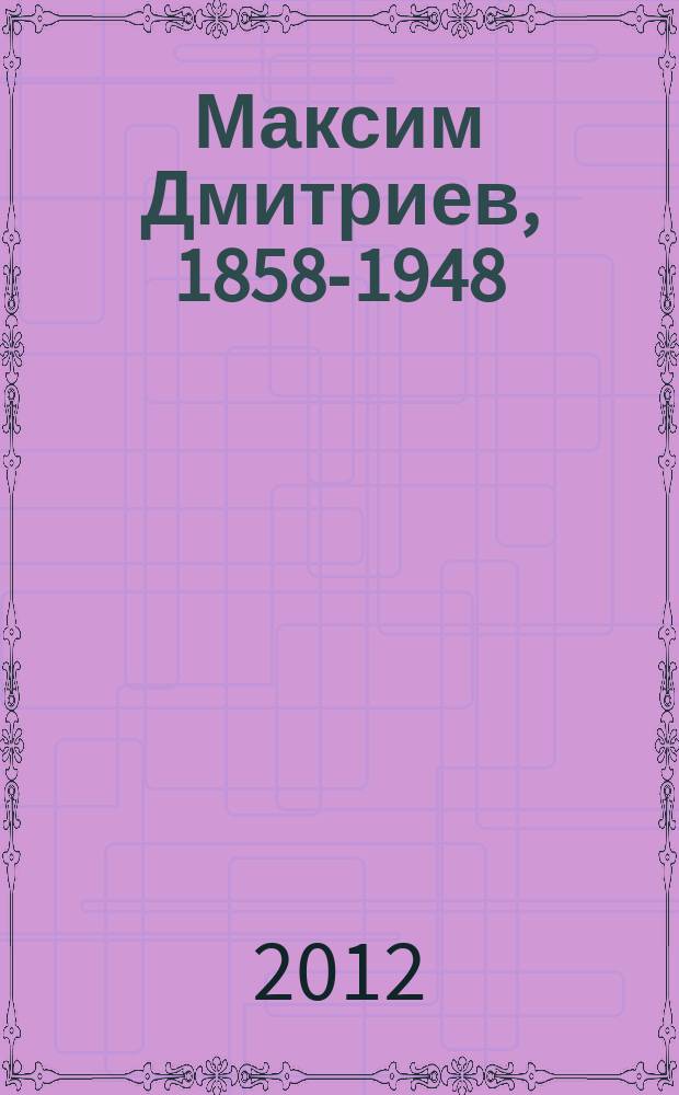 Максим Дмитриев, 1858-1948 : начало репортажной фотографии : фотоальбом